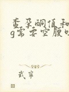 查孕酮值和hcg需要空腹吗