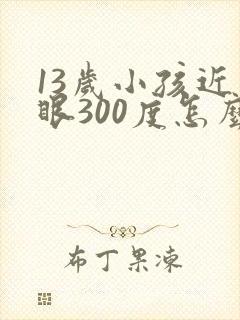 13岁小孩近视眼300度怎么办