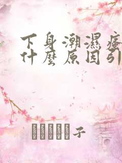 下身潮湿瘙痒是什么原因引起的