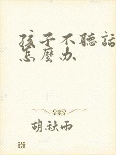 孩子不听话家长怎么办