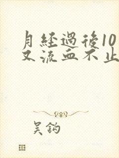 月经过后10天又流血不止