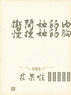 撕开她的内裤慢慢摸她的胸