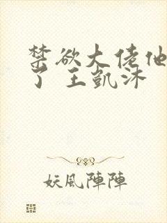 禁欲大佬他沦陷了 王凯沐