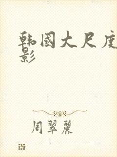 韩国大尺度度电影