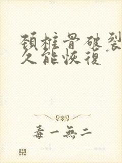 颈椎骨破裂要多久能恢复