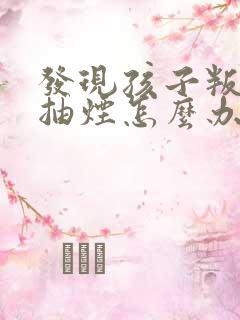 发现孩子叛逆期抽烟怎么办