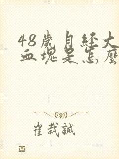 48岁月经大量血块是怎么回事