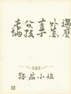 老公有外遇还有俩孩子怎么办