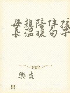 母亲陪伴孩子成长温暖句子