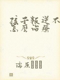 孩子叛逆不学习怎么治疗