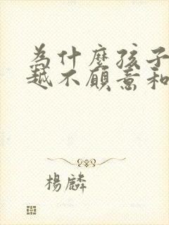 为什么孩子越大越不愿意和父母沟通