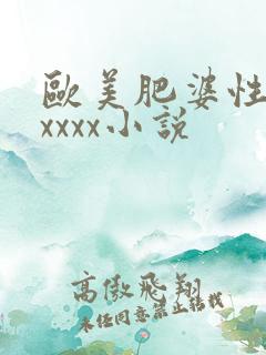 欧美肥婆性猛交xxxx小说