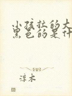 小孩拉的大便是黑色的是什么原因