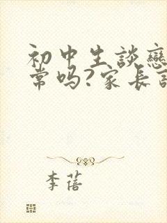 初中生谈恋爱正常吗?家长该如何正确引导