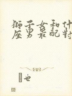 狮子女和什么星座男最配对