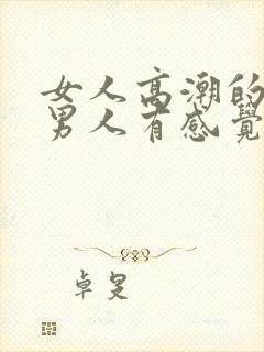 女人高潮的时候男人有感觉吗