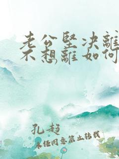 老公坚决离婚我不想离如何应对