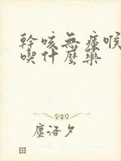 干咳无痰喉咙疼吃什么药