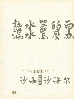 热水器的白管子漏水怎么办