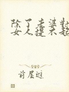 除了老婆对其他女人提不起兴趣