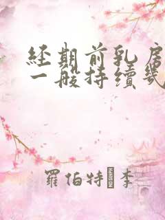 经期前乳房胀痛一般持续几天