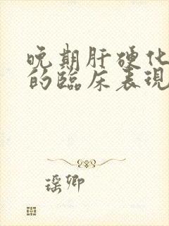 晚期肝硬化患者的临床表现