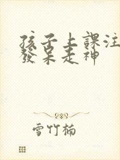 孩子上课注意力发呆走神