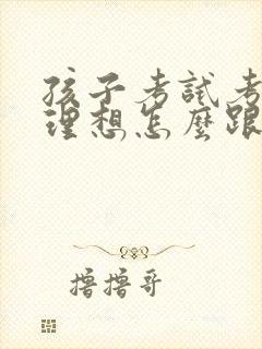 孩子考试考得不理想怎么跟老师说