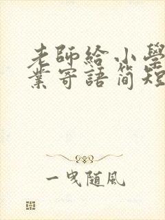 老师给小学生毕业寄语简短鼓励