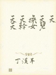 天天操天天操天天干女儿