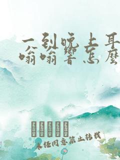 一到晚上耳朵就嗡嗡响怎么办