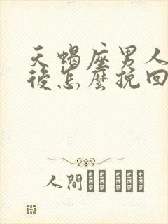 天蝎座男人分手后怎么挽回