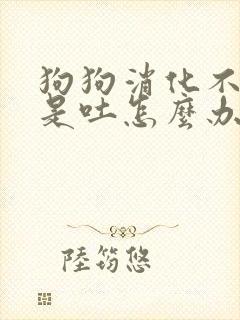 狗狗消化不好老是吐怎么办