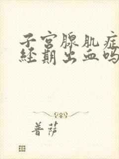 子宫腺肌症会非经期出血吗