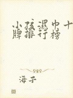 小孩湿巾十大名牌排行榜