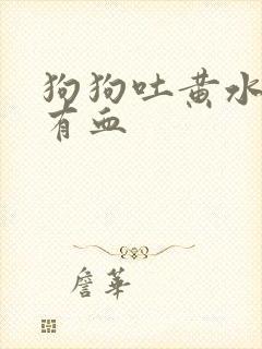 狗狗吐黄水拉稀有血