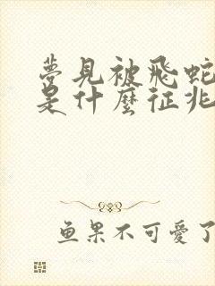 梦见被飞蛇咬了是什么征兆周公解梦