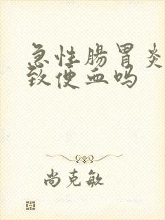 急性肠胃炎会导致便血吗