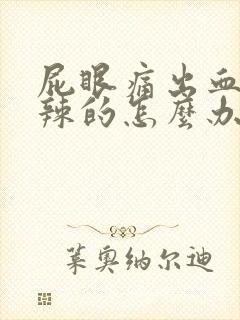 屁眼痛出血火辣辣的怎么办