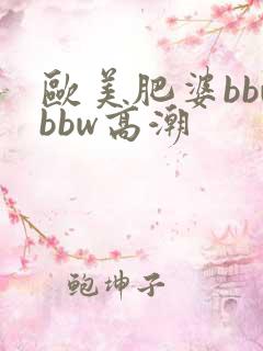 欧美肥婆bbwbbw高潮