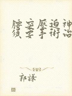 腰突压迫神经必须要手术治疗吗