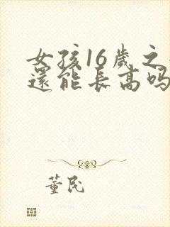 女孩16岁之后还能长高吗