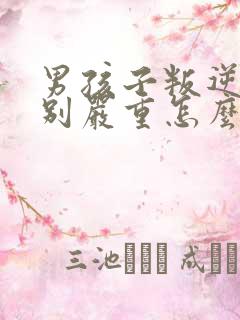 男孩子叛逆期特别严重怎么办