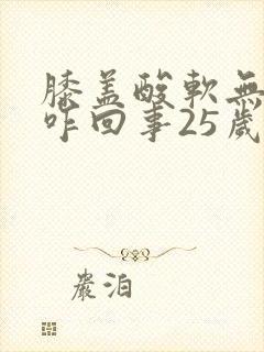 膝盖酸软无力是咋回事25岁女性