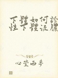 下体如何诊治男性下体流脓