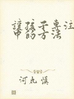 让孩子专注力集中的方法