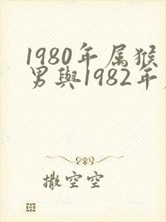 1980年属猴男与1982年属狗女婚配