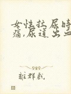 女性拉尿时,刺痛,尿道出血