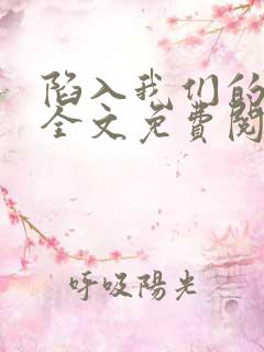 陷入我们的热恋全文免费阅读未删减