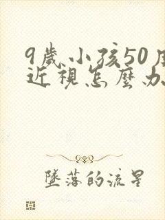 9岁小孩50度近视怎么办